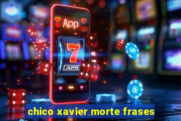 chico xavier morte frases